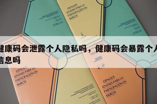 健康码会泄露个人隐私吗，健康码会暴露个人信息吗