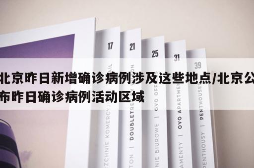 北京昨日新增确诊病例涉及这些地点/北京公布昨日确诊病例活动区域