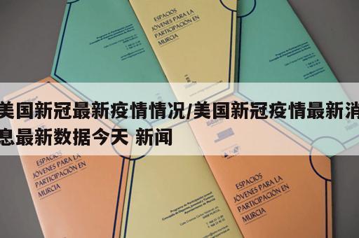 美国新冠最新疫情情况/美国新冠疫情最新消息最新数据今天 新闻