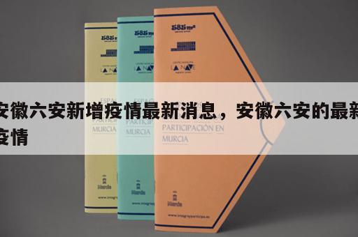 安徽六安新增疫情最新消息，安徽六安的最新疫情