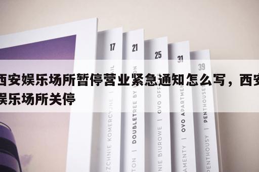 西安娱乐场所暂停营业紧急通知怎么写，西安娱乐场所关停
