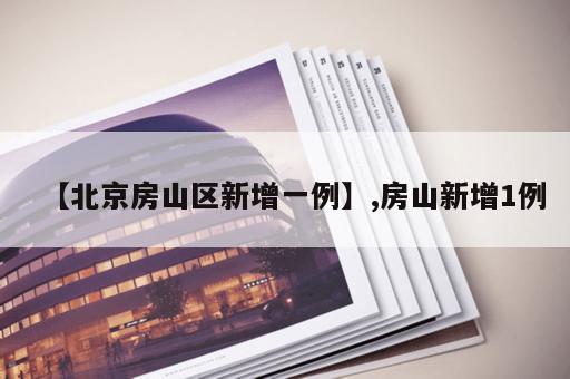 【北京房山区新增一例】,房山新增1例