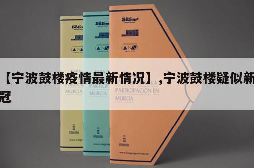 【宁波鼓楼疫情最新情况】,宁波鼓楼疑似新冠