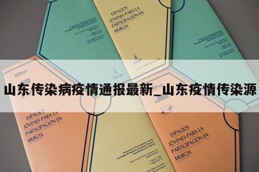 山东传染病疫情通报最新_山东疫情传染源
