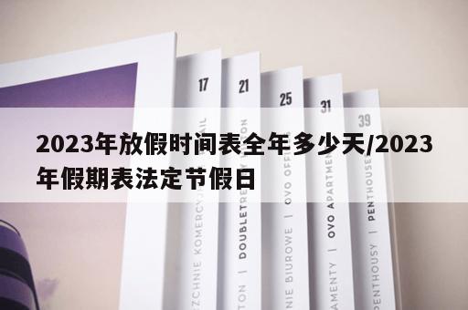 2023年放假时间表全年多少天/2023年假期表法定节假日