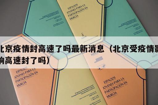 北京疫情封高速了吗最新消息（北京受疫情影响高速封了吗）