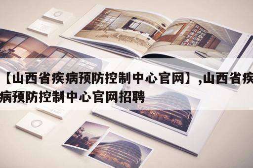 【山西省疾病预防控制中心官网】,山西省疾病预防控制中心官网招聘