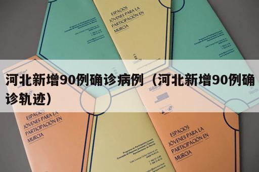 河北新增90例确诊病例（河北新增90例确诊轨迹）