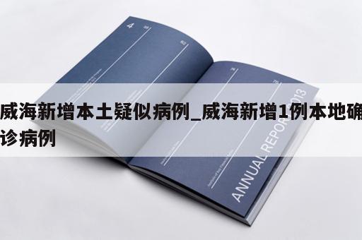 威海新增本土疑似病例_威海新增1例本地确诊病例