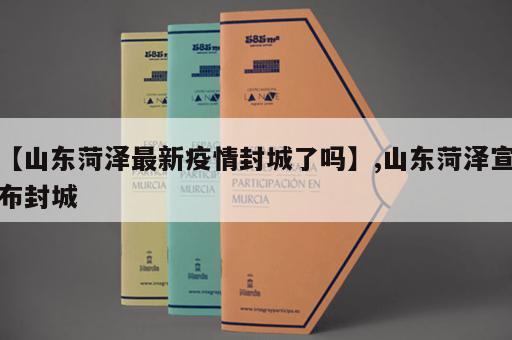 【山东菏泽最新疫情封城了吗】,山东菏泽宣布封城