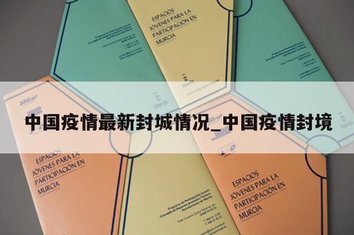中国疫情最新封城情况_中国疫情封境
