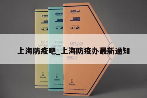 上海防疫吧_上海防疫办最新通知