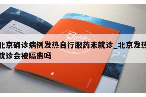 北京确诊病例发热自行服药未就诊_北京发热就诊会被隔离吗