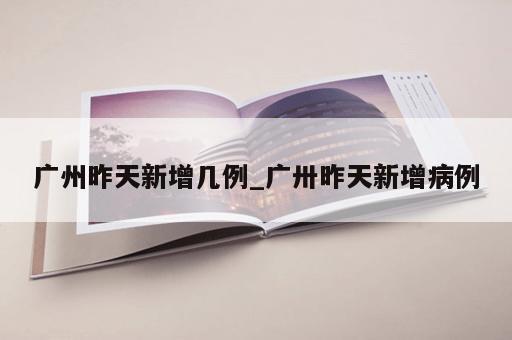 广州昨天新增几例_广卅昨天新增病例