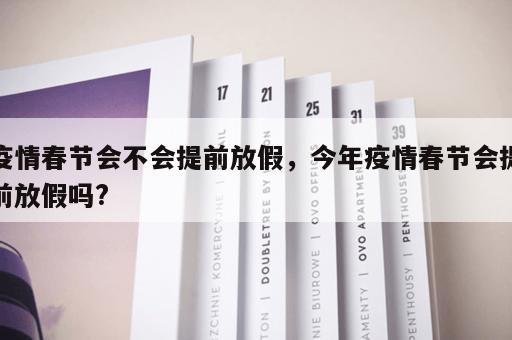 疫情春节会不会提前放假，今年疫情春节会提前放假吗?