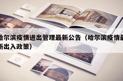 哈尔滨疫情进出管理最新公告（哈尔滨疫情最新出入政策）