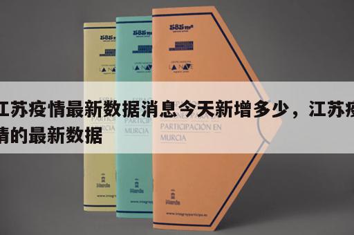 江苏疫情最新数据消息今天新增多少，江苏疫情的最新数据