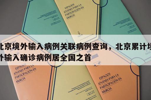 北京境外输入病例关联病例查询，北京累计境外输入确诊病例居全国之首