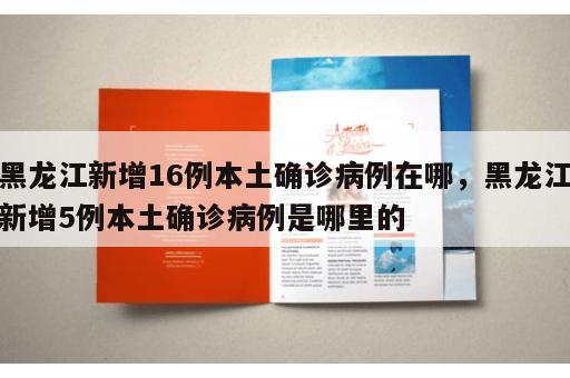 黑龙江新增16例本土确诊病例在哪，黑龙江新增5例本土确诊病例是哪里的