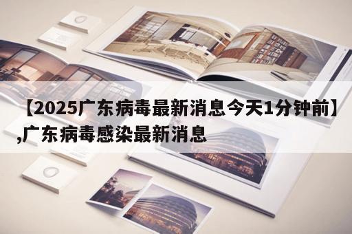 【2025广东病毒最新消息今天1分钟前】,广东病毒感染最新消息 【2025广东病毒最新消息今天1分钟前】,广东病毒感染最新消息