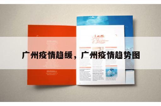 广州疫情趋缓,广州疫情趋势图 广州疫情趋缓,广州疫情趋势图