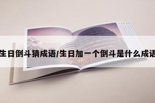 生日倒斗猜成语/生日加一个倒斗是什么成语 生日倒斗猜成语/生日加一个倒斗是什么成语