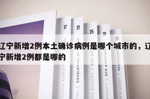 辽宁新增2例本土确诊病例是哪个城市的,辽宁新增2例都是哪的 辽宁新增2例本土确诊病例是哪个城市的,辽宁新增2例都是哪的