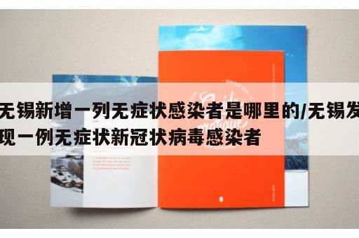 无锡新增一列无症状感染者是哪里的/无锡发现一例无症状新冠状病毒感染者 无锡新增一列无症状感染者是哪里的/无锡发现一例无症状新冠状病毒感染者