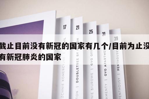 截止目前没有新冠的国家有几个/目前为止没有新冠肺炎的国家 截止目前没有新冠的国家有几个/目前为止没有新冠肺炎的国家