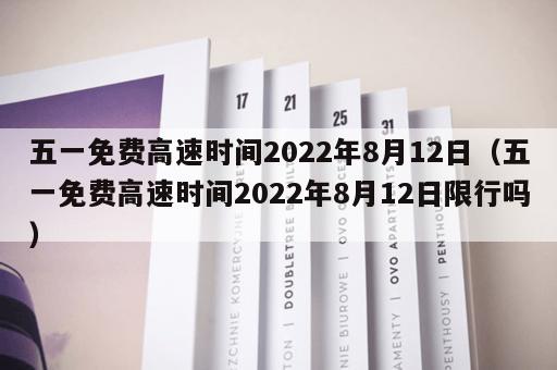 五一免费高速时间2022年8月12日(五一免费高速时间2022年8月12日限行吗) 五一免费高速时间2022年8月12日(五一免费高速时间2022年8月12日限行吗)