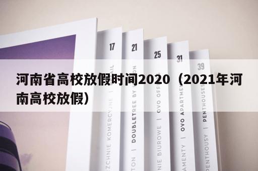 河南省高校放假时间2020（2021年河南高校放假）
