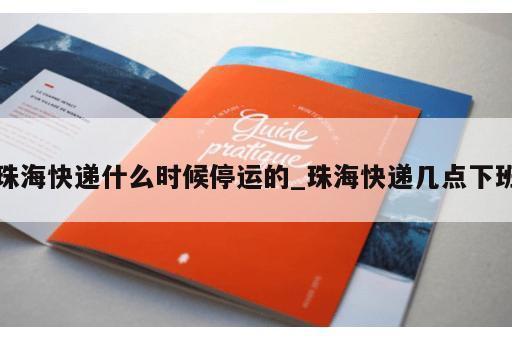 珠海快递什么时候停运的_珠海快递几点下班 珠海快递什么时候停运的_珠海快递几点下班