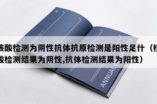 核酸检测为阴性抗体抗原检测是阳性足什(核酸检测结果为阴性,抗体检测结果为阳性) 核酸检测为阴性抗体抗原检测是阳性足什(核酸检测结果为阴性,抗体检测结果为阳性)