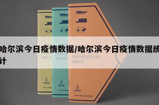 哈尔滨今日疫情数据/哈尔滨今日疫情数据统计 哈尔滨今日疫情数据/哈尔滨今日疫情数据统计