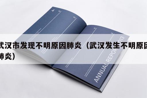 武汉市发现不明原因肺炎（武汉发生不明原因肺炎）