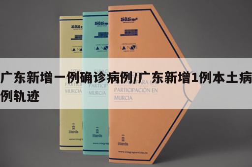 广东新增一例确诊病例/广东新增1例本土病例轨迹