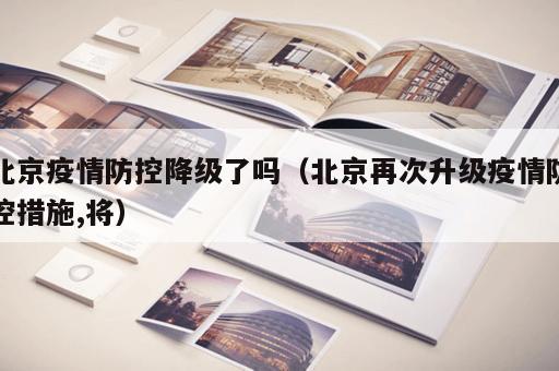 北京疫情防控降级了吗（北京再次升级疫情防控措施,将）
