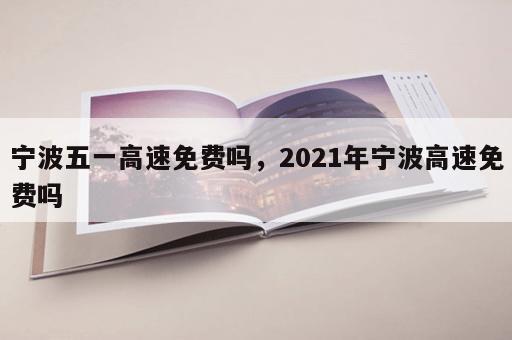 宁波五一高速免费吗，2021年宁波高速免费吗