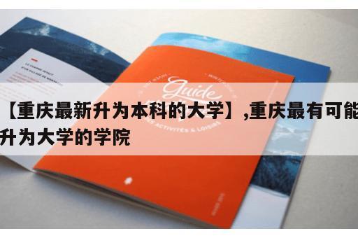 【重庆最新升为本科的大学】,重庆最有可能升为大学的学院 【重庆最新升为本科的大学】,重庆最有可能升为大学的学院
