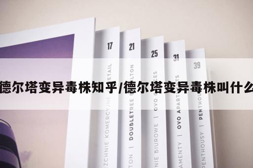 德尔塔变异毒株知乎/德尔塔变异毒株叫什么