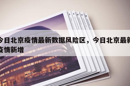 今日北京疫情最新数据风险区，今日北京最新疫情新增