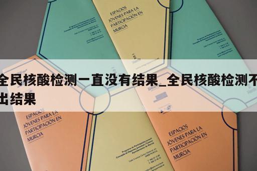 全民核酸检测一直没有结果_全民核酸检测不出结果
