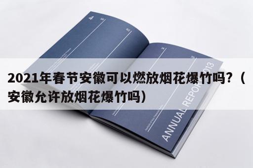 2021年春节安徽可以燃放烟花爆竹吗?（安徽允许放烟花爆竹吗）
