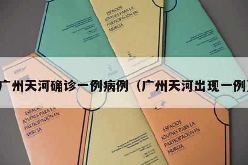 广州天河确诊一例病例（广州天河出现一例）