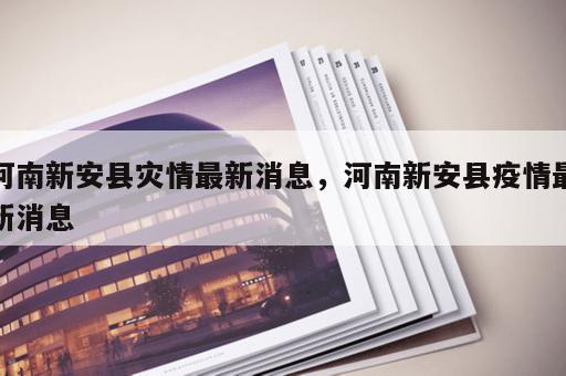 河南新安县灾情最新消息，河南新安县疫情最新消息