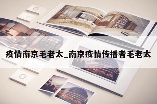 疫情南京毛老太_南京疫情传播者毛老太 疫情南京毛老太_南京疫情传播者毛老太