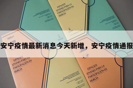 安宁疫情最新消息今天新增，安宁疫情通报