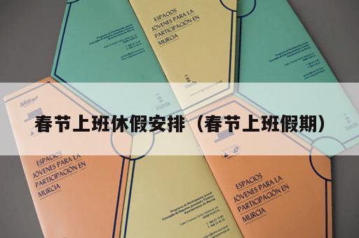 春节上班休假安排（春节上班假期）