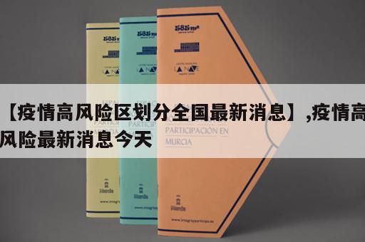 【疫情高风险区划分全国最新消息】,疫情高风险最新消息今天