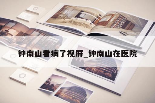 钟南山看病了视屏_钟南山在医院